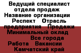 Ведущий специалист отдела продаж › Название организации ­ Респект › Отрасль предприятия ­ Продажи › Минимальный оклад ­ 20 000 - Все города Работа » Вакансии   . Камчатский край,Петропавловск-Камчатский г.